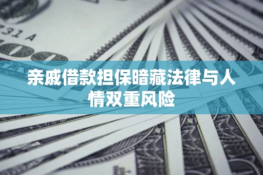 济南亲戚借款担保暗藏法律与人情双重风险
