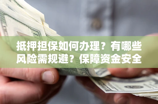 济南抵押担保如何办理？有哪些风险需规避？保障资金安全