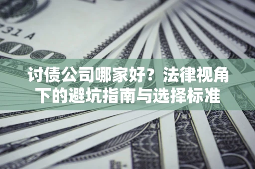 济南讨债公司哪家好？法律视角下的避坑指南与选择标准