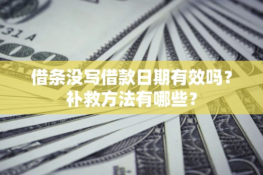 济南借条没写借款日期有效吗?补救方法有哪些? 济南借条没写借款日期有效吗?补救方法有哪些?