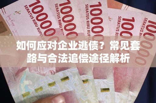 济南如何应对企业逃债？常见套路与合法追偿途径解析