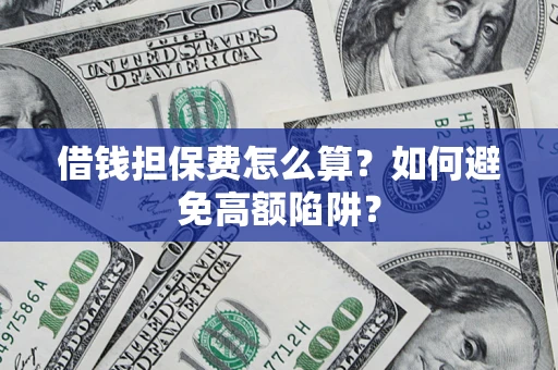 济南借钱担保费怎么算？如何避免高额陷阱？