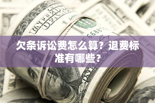 济南欠条诉讼费怎么算？退费标准有哪些？