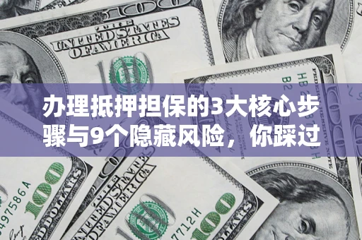 济南办理抵押担保的3大核心步骤与9个隐藏风险，你踩过哪个坑？