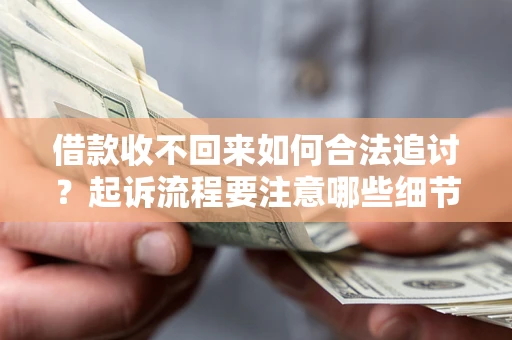 济南借款收不回来如何合法追讨？起诉流程要注意哪些细节？