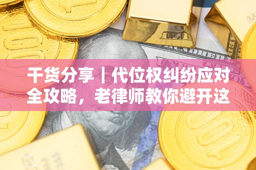 济南干货分享｜代位权纠纷应对全攻略，老律师教你避开这5大雷区