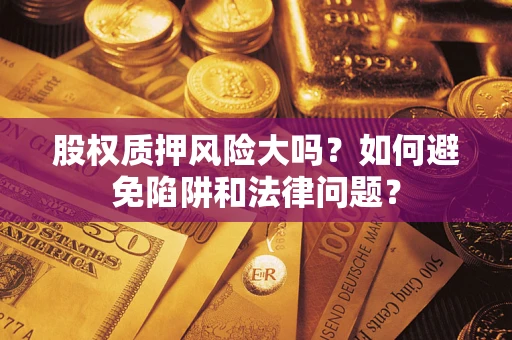 济南股权质押风险大吗？如何避免陷阱和法律问题？