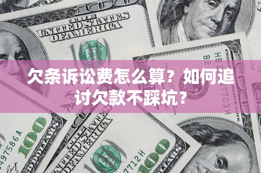 济南欠条诉讼费怎么算？如何追讨欠款不踩坑？