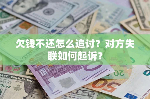 济南欠钱不还怎么追讨？对方失联如何起诉？