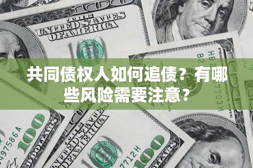 济南共同债权人如何追债？有哪些风险需要注意？