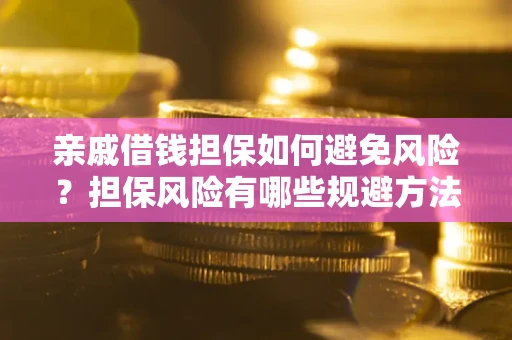 济南亲戚借钱担保如何避免风险？担保风险有哪些规避方法？