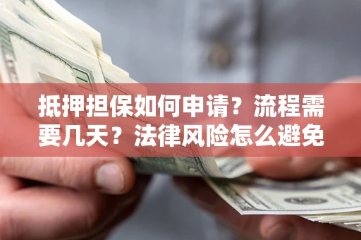 济南抵押担保如何申请？流程需要几天？法律风险怎么避免？避坑指南
