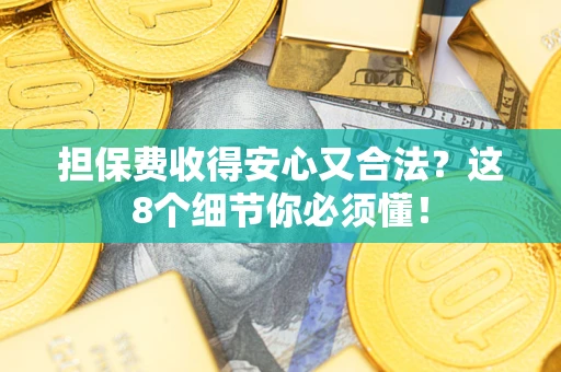 济南担保费收得安心又合法？这8个细节你必须懂！