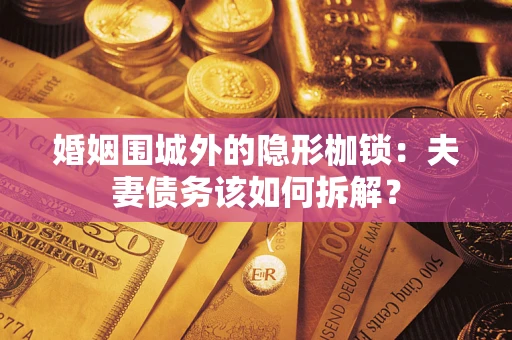 济南婚姻围城外的隐形枷锁：夫妻债务该如何拆解？