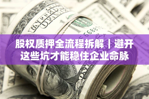 济南股权质押全流程拆解｜避开这些坑才能稳住企业命脉