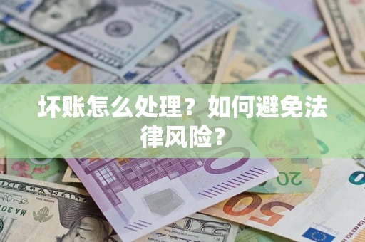 济南坏账怎么处理？如何避免法律风险？