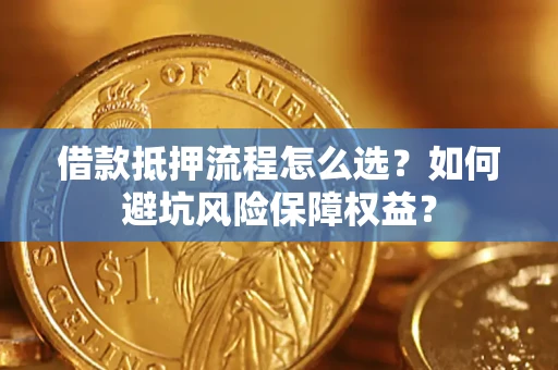 济南借款抵押流程怎么选？如何避坑风险保障权益？