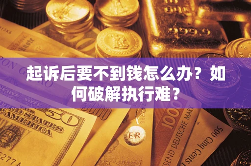 济南起诉后要不到钱怎么办？如何破解执行难？