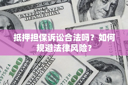 济南抵押担保诉讼合法吗？如何规避法律风险？
