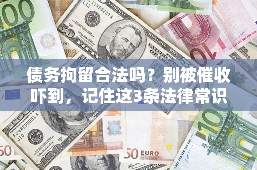 济南债务拘留合法吗?别被催收吓到,记住这3条法律常识 济南债务拘留合法吗?别被催收吓到,记住这3条法律常识