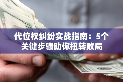 济南代位权纠纷实战指南：5个关键步骤助你扭转败局