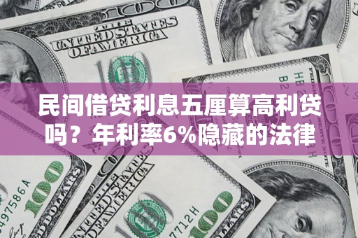 济南民间借贷利息五厘算高利贷吗？年利率6%隐藏的法律风险全解析