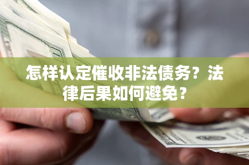 济南怎样认定催收非法债务？法律后果如何避免？