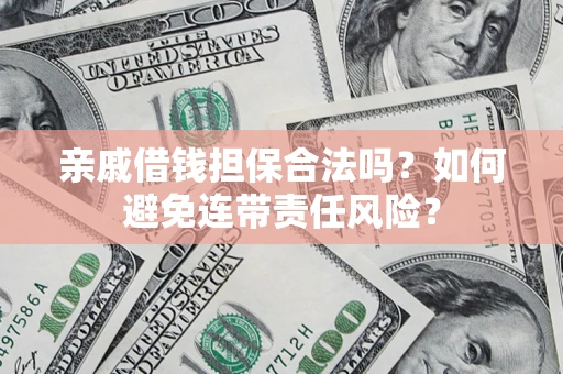 济南亲戚借钱担保合法吗？如何避免连带责任风险？