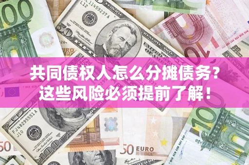 济南共同债权人怎么分摊债务？这些风险必须提前了解！