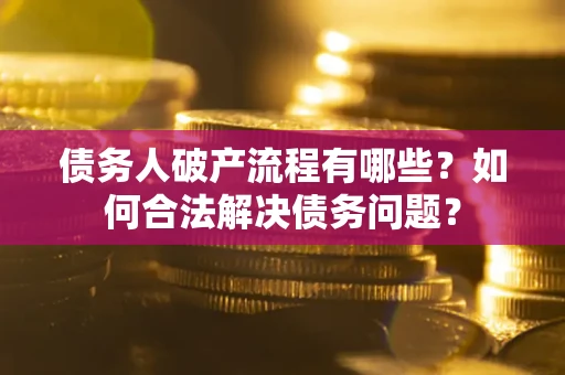 济南债务人破产流程有哪些？如何合法解决债务问题？