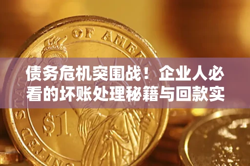 济南债务危机突围战！企业人必看的坏账处理秘籍与回款实战指南