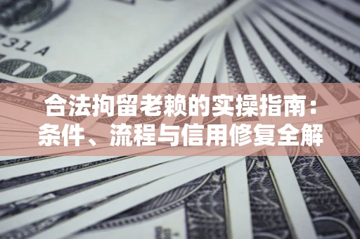 济南合法拘留老赖的实操指南:条件、流程与信用修复全解析 济南合法拘留老赖的实操指南:条件、流程与信用修复全解析