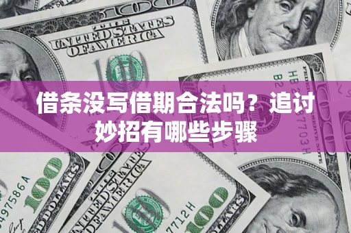济南借条没写借期合法吗？追讨妙招有哪些步骤