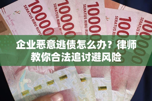 济南企业恶意逃债怎么办？律师教你合法追讨避风险