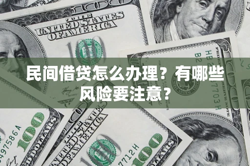 济南民间借贷怎么办理？有哪些风险要注意？
