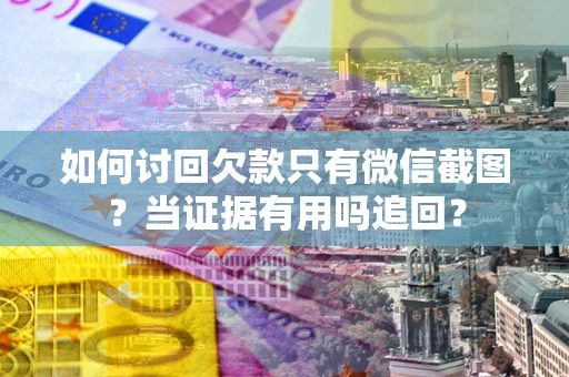 济南如何讨回欠款只有微信截图？当证据有用吗追回？
