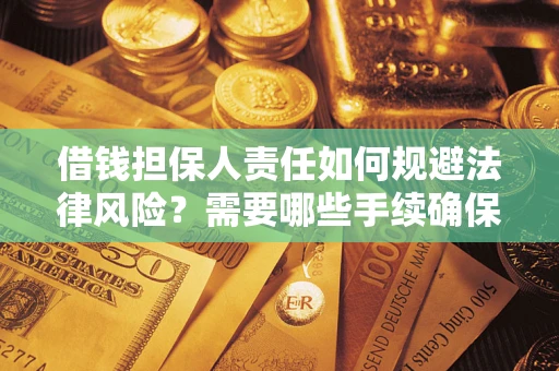 济南借钱担保人责任如何规避法律风险？需要哪些手续确保安全？