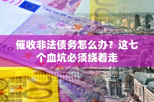 济南催收非法债务怎么办？这七个血坑必须绕着走
