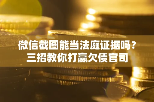 济南微信截图能当法庭证据吗？三招教你打赢欠债官司