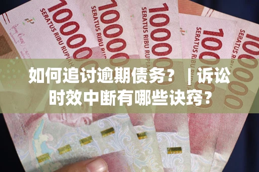 济南如何追讨逾期债务？ | 诉讼时效中断有哪些诀窍？