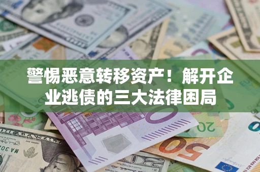 济南警惕恶意转移资产！解开企业逃债的三大法律困局