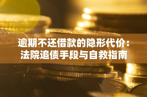 济南逾期不还借款的隐形代价：法院追债手段与自救指南