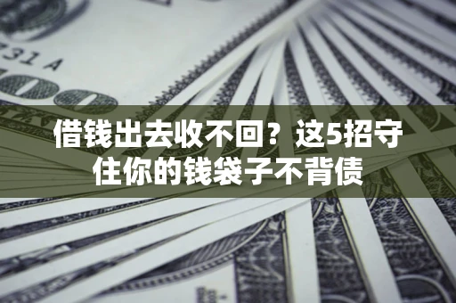 济南借钱出去收不回？这5招守住你的钱袋子不背债