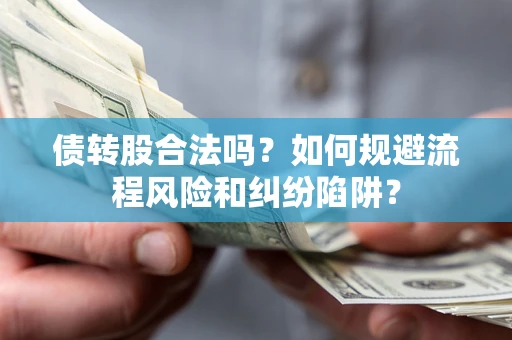 济南债转股合法吗？如何规避流程风险和纠纷陷阱？
