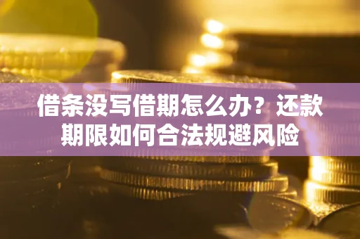 济南借条没写借期怎么办？还款期限如何合法规避风险