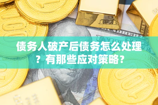 济南债务人破产后债务怎么处理？有那些应对策略？