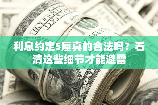 济南利息约定5厘真的合法吗？看清这些细节才能避雷
