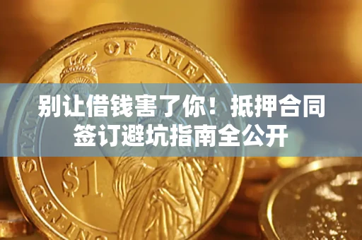 济南别让借钱害了你！抵押合同签订避坑指南全公开