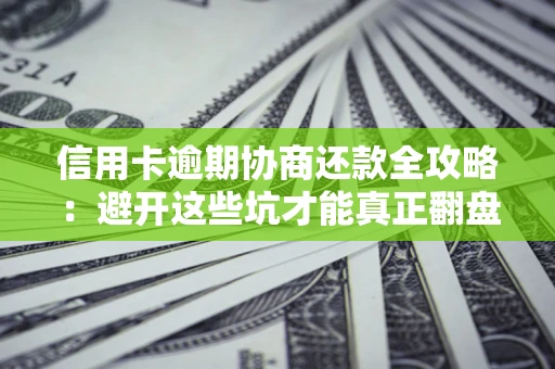 济南信用卡逾期协商还款全攻略：避开这些坑才能真正翻盘